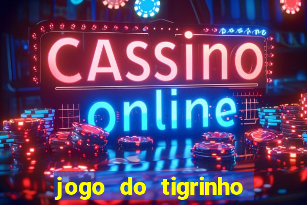 jogo do tigrinho que ganha dinheiro no cadastro